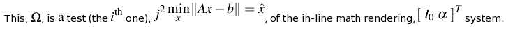 This, %$\Omega$%, is %$\mathrm{a}$% test (the %$i^\mathrm{th}$% one), %$j^2$% %$ \min_x \| Ax - b \| = \hat{x} $%, of the in-line math rendering, %$[ \ I_0 \ \alpha \ ]^T$% system.
